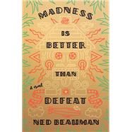 Madness Is Better Than Defeat by BEAUMAN, NED, 9780385352994