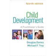 Child Development, Fourth Edition: A Practitioner's Guide (Clinical Practice with Children, Adolescents, and Families) Fourth Edition by Davies, Douglas; Troy, Michael F., 9781462542994