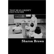 That Mean Grumpy Old Teacher by Brown, Sharon, 9781508552994