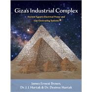Giza's Industrial Complex Ancient Egypt's Electrical Power and Gas Generating Systems by Brown, James Ernest; Hurtak, Drs. J.J. & Desiree, 9781543962994