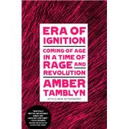 Era of Ignition Coming of Age in a Time of Rage and Revolution by Tamblyn, Amber, 9781984822994