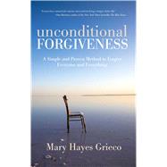 Unconditional Forgiveness A Simple and Proven Method to Forgive Everyone and Everything by Grieco, Mary Hayes, 9781582702995