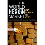 The World Heroin Market Can Supply Be Cut? by Paoli, Letizia; Greenfield, Victoria A.; Reuter, Peter, 9780195322996