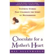 Chocolate for a Mother's Heart Inspiring Stories That Celebrate the Spirit of Motherhood by Allenbaugh, Kay, 9780684862996