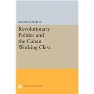 Revolutionary Politics and the Cuban Working Class by Zeitlin, Maurice, 9780691622996