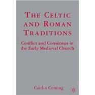 The Celtic and Roman Traditions Conflict and Consensus in the Early Medieval Church by Corning, Caitlin, 9781403972996