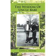 The Wisdom of Uncle Babe by Moore, John C., 9781532052996