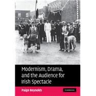 Modernism, Drama, and the Audience for Irish Spectacle by Paige Reynolds, 9780521872997
