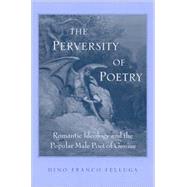 The Perversity of Poetry: Romantic Ideology and the Popular Male Poet of Genius by Felluga, Dino Franco, 9780791462997