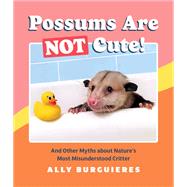 Possums Are Not Cute! And Other Myths about Nature's Most Misunderstood Critter by Burguieres, Ally, 9781683692997