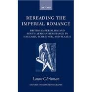 Rereading the Imperial Romance British Imperialism and South African Resistance in Haggard, Schreiner, and Plaatje by Chrisman, Laura, 9780198122999