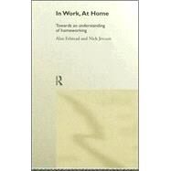 In Work, At Home: Towards an Understanding of Homeworking by Felstead,Alan, 9780415162999