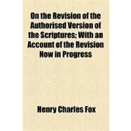 On the Revision of the Authorised Version of the Scriptures by Fox, Henry Charles, 9781154462999