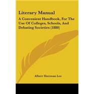 Literary Manual : A Convenient Handbook, for the Use of Colleges, Schools, and Debating Societies (1880) by Lee, Albert Sherman, 9781437082999