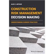 Construction Risk Management Decision Making Understanding Current Practices by Arthur, Alex C., 9781119693000