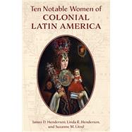 Ten Notable Women of Colonial Latin America by Henderson, James D.; Henderson, Linda R.; Litrel, Suzanne M., 9781538153000