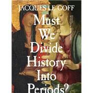Must We Divide History into Periods? by Le Goff, Jacques; Debevoise, M. B., 9780231173001