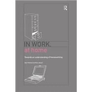 In Work, At Home: Towards an Understanding of Homeworking by Felstead,Alan, 9780415163002