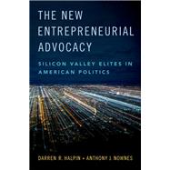 The New Entrepreneurial Advocacy Silicon Valley Elites in American Politics by Halpin, Darren R.; Nownes, Anthony J., 9780190883003