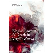 Elegiac Love and Death in Vergil's Aeneid by McCallum, Sarah L., 9780192863003