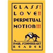 Glass! Love!! Perpetual Motion!!! by Scheerbart, Paul; McElheny, Josiah; Burgin, Christine, 9780226203003