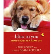 Bliss to You : Trixie's Guide to a Happy Life by Koontz, Trixie; Koontz, Dean, 9781401323004