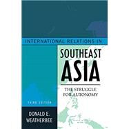 International Relations in Southeast Asia The Struggle for Autonomy by Weatherbee, Donald E., 9781442223004