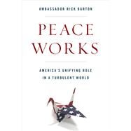 Peace Works America's Unifying Role in a Turbulent World by Barton, Frederick D., 9781538113004