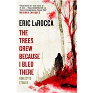 The Trees Grew Because I Bled There: Collected Stories by LaRocca, Eric, 9781803363004