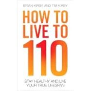How to Live to 110 Your Comprehensive Guide to a Healthy Life by Kirby, Brian; Kirby, Tim, 9781843583004