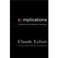 Complications : Communism and the Dilemmas of Democracy by Lefort, Claude, 9780231133005