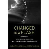 Changed in a Flash One Woman's Near-Death Experience and Why a Scholar Thinks It Empowers Us All by Krohn, Elizabeth G.; Kripal, Jeffrey J., 9781623173005