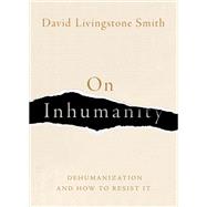 On Inhumanity Dehumanization and How to Resist It by Smith, David Livingstone, 9780190923006