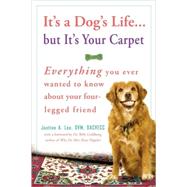 It's a Dog's Life...but It's Your Carpet Everything You Ever Wanted to Know About Your Four-Legged Friend by Lee, Justine, 9780307383006