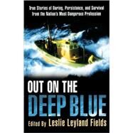 Out on the Deep Blue True Stories of Daring, Persistence, and Survival from the Nation's Most Dangerous Profession by Fields, Leslie Leyland, 9780312303006