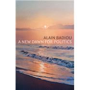 A New Dawn for Politics by Badiou, Alain; Mackay, Robin, 9781509553006