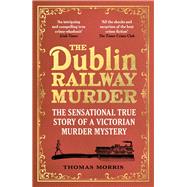 The Dublin Railway Murder The sensational true story of a Victorian murder mystery by Morris, Thomas, 9781529113006