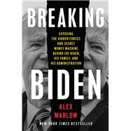 Breaking Biden Exposing the Hidden Forces and Secret Money Machine Behind Joe Biden, His Family, and His Administration by Marlow, Alex, 9781668023006