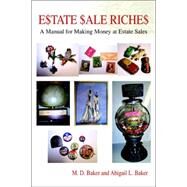 Estate Sale Riches : A Manual for Making Money at Estate Sales by Baker, M. D.; Baker, Abigail L., 9780595393008