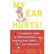 My Ear Hurts! A Complete Guide to Understanding and Treating Your Child's Ear Infections by Friedman, Ellen; Barassi, James P, 9780684873008