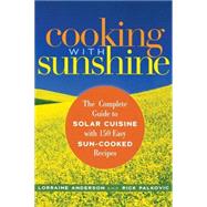 Cooking with Sunshine The Complete Guide to Solar Cuisine with 150 Easy Sun-Cooked Recipes by Anderson, Lorraine; Palkovic, Rick, 9781569243008