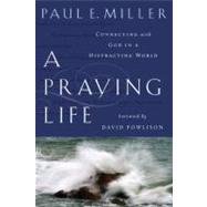 A Praying Life: Connecting With God in a Distracting World by Miller, Paul E., 9781600063008