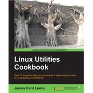 Linux Utilities Cookbook: Over 70 Recipes to Help You Accomplish a Wide Variety of Tasks in Linux Quickly and Efficiently by Lewis, James Kent, 9781782163008