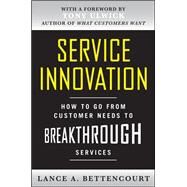 Service Innovation: How to Go from Customer Needs to Breakthrough Services by Bettencourt, Lance, 9780071713009