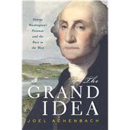 The Grand Idea George Washington's Potomac and the Race to the West by Achenbach, Joel, 9780743263009