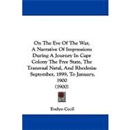 On the Eve of the War, a Narrative of Impressions During a Journey in Cape Colony the Free State, the Transvaal Natal, and Rhodesia: September, 1899, to January, 1900 by Cecil, Evelyn, 9781104203009