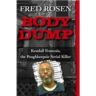 Body Dump Kendall Francois, the Poughkeepsie Serial Killer by Rosen, Fred, 9781504023009