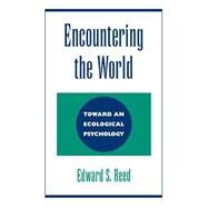 Encountering the World Toward an Ecological Psychology by Reed, Edward S., 9780195073010