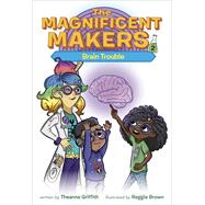 The Magnificent Makers #2: Brain Trouble by Griffith, Theanne; Brown, Reggie, 9780593123010