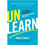 Unlearn: Let Go of Past Success to Achieve Extraordinary Results by O'Reilly, Barry, 9781260143010